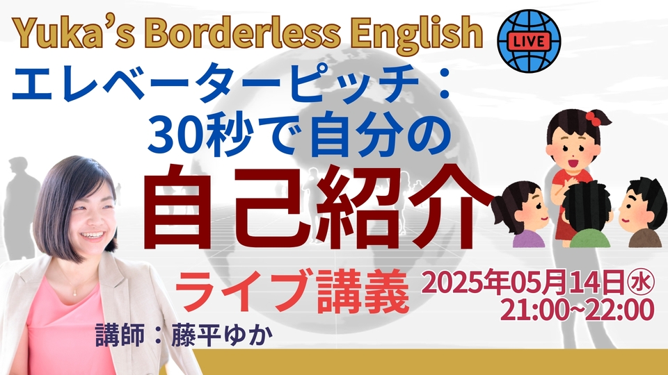 【無料公開】5/14(水)21:00ライブ講義 Yuka’s Borderless English「エレベーターピッチ:30秒で自分の自己紹介」開催 1 YBE Live202505 【無料公開】5/14(水)21:00ライブ講義 Yuka’s Borderless English「エレベーターピッチ:30秒で自分の自己紹介」開催