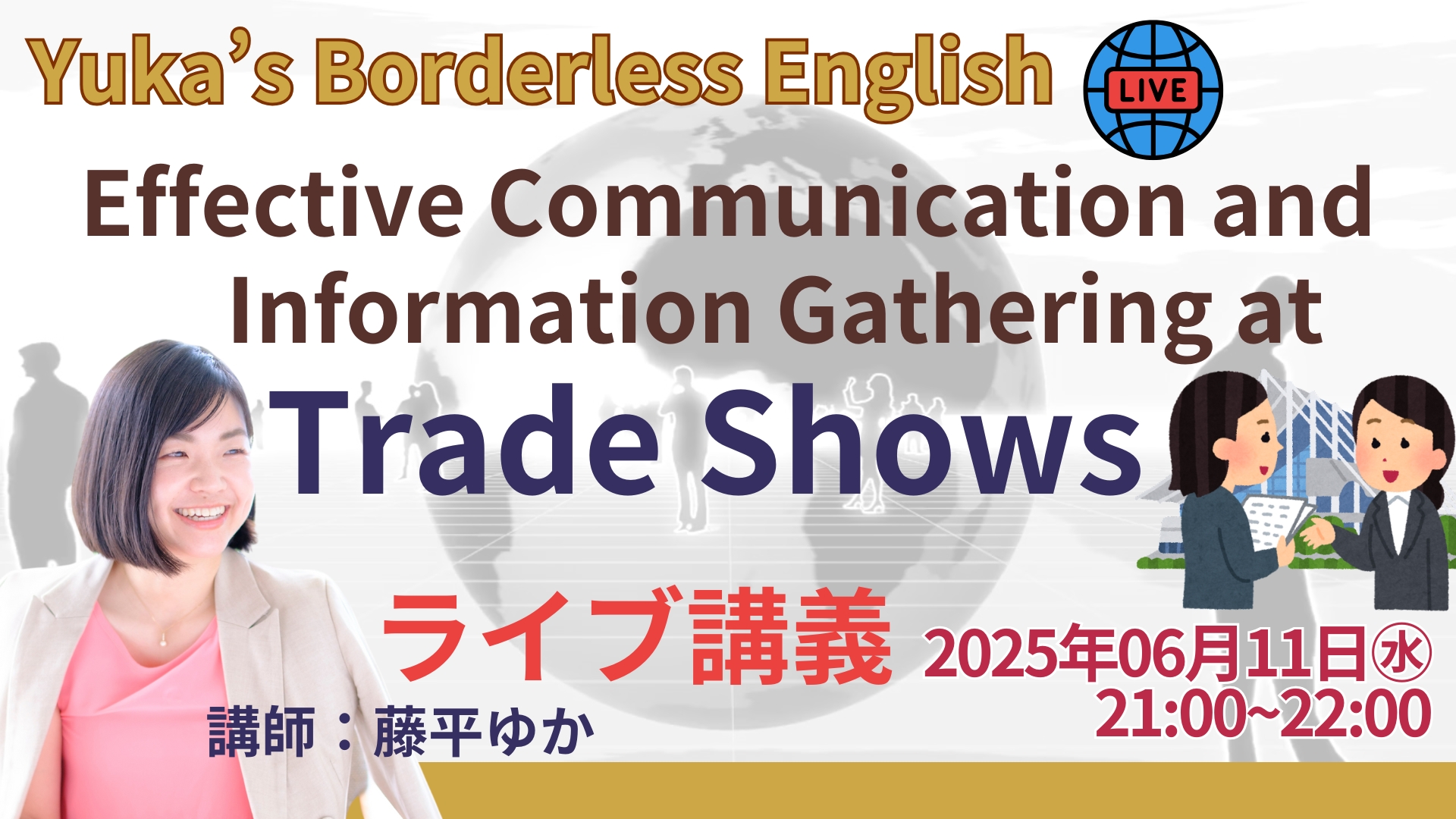 【無料公開】6/11(水)21:00ライブ講義 Yuka’s Borderless English「展示会での効果的なコミュニケーションと情報収集」開催 1 YBE Live June2025 1 【無料公開】6/11(水)21:00ライブ講義 Yuka’s Borderless English「展示会での効果的なコミュニケーションと情報収集」開催