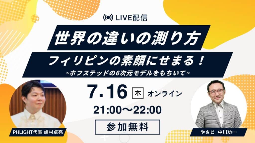 7/16(木)21時 【無料・オンライン】特別イベント開催「世界の"違い"の測り方」〜フィリピンの素顔と、ホフステッドの6次元モデル〜 中川ゼミ特別編/ゲスト:フィリピン・スタディツアーPHLIGHT代表嶋村さま 1 5c54e59179ac29a62d2f8c8c43804769 7/16(木)21時 【無料・オンライン】特別イベント開催「世界の"違い"の測り方」〜フィリピンの素顔と、ホフステッドの6次元モデル〜 中川ゼミ特別編/ゲスト:フィリピン・スタディツアーPHLIGHT代表嶋村さま